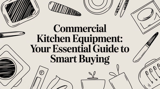 Commercial Kitchen Equipment: Your Essential Guide to Smart Buying