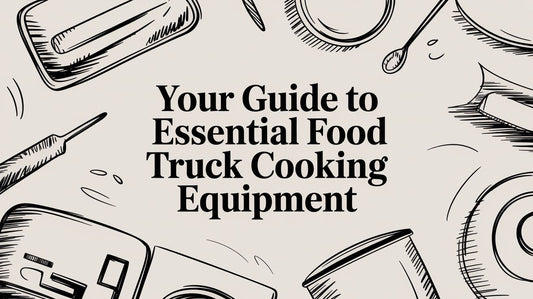 Your Guide to Essential Food Truck Cooking Equipment