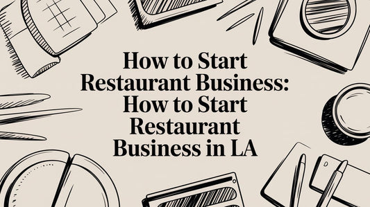 How to Start Restaurant Business: A Guide for Los Angeles Entrepreneurs